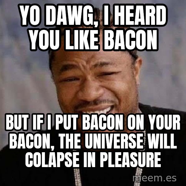 Yo Dawg meme: yo dawg, i heard you like bacon / but if i put bacon on your bacon, the universe will colapse in pleasure