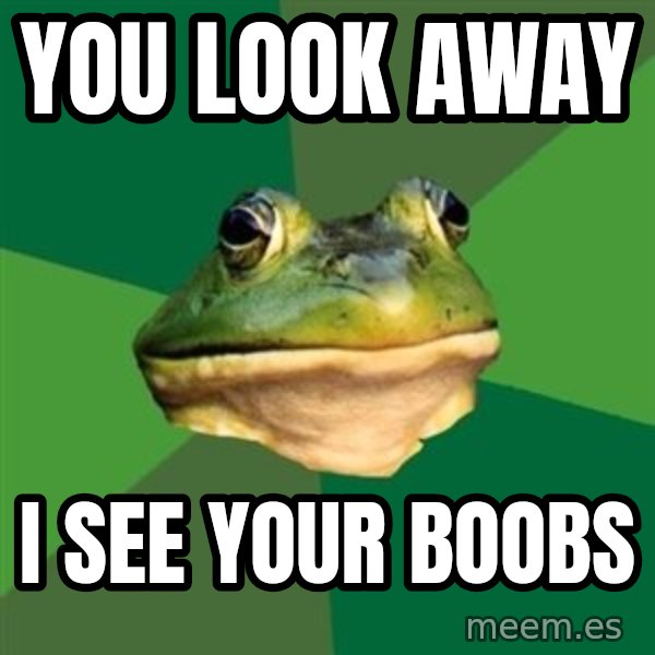 Foul Bachelor Frog meme: YOU LOOK AWAY / I SEE YOUR BOOBS