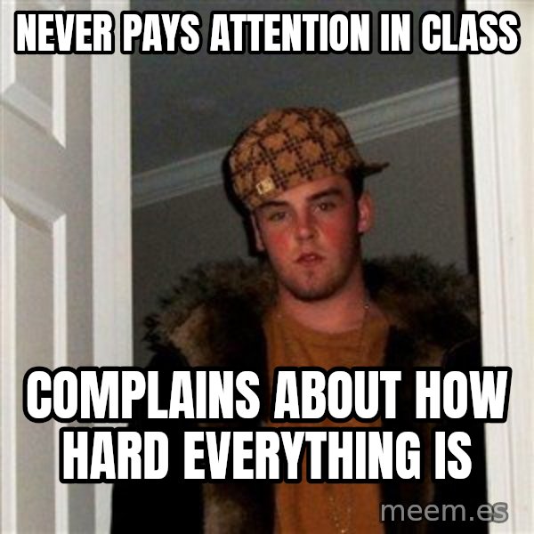 Scumbag Steve meme: never pays attention in class / complains about how hard everything is