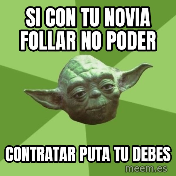 Advice Yoda Gives meme: Si con tu novia follar no poder / contratar puta tu debes