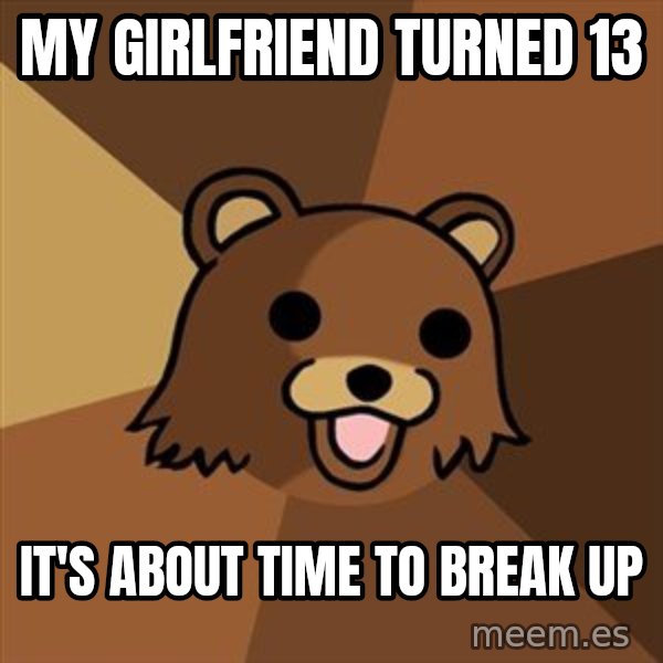 Pedobear meme: MY GIRLFRIEND TURNED 13 / IT'S ABOUT TIME TO BREAK UP