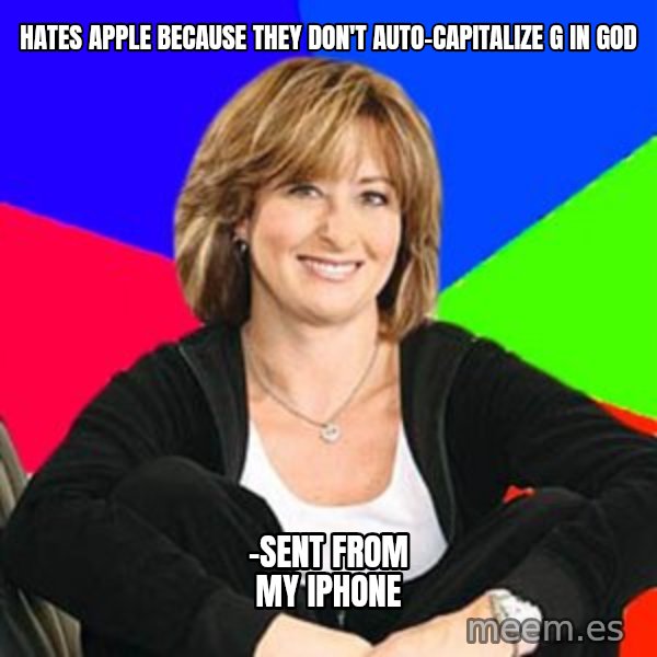 Sheltering Suburban Mom meme: HATES APPLE BECAUSE THEY DON'T AUTO-CAPITALIZE G IN GOD / -SENT FROM MY IPHONE