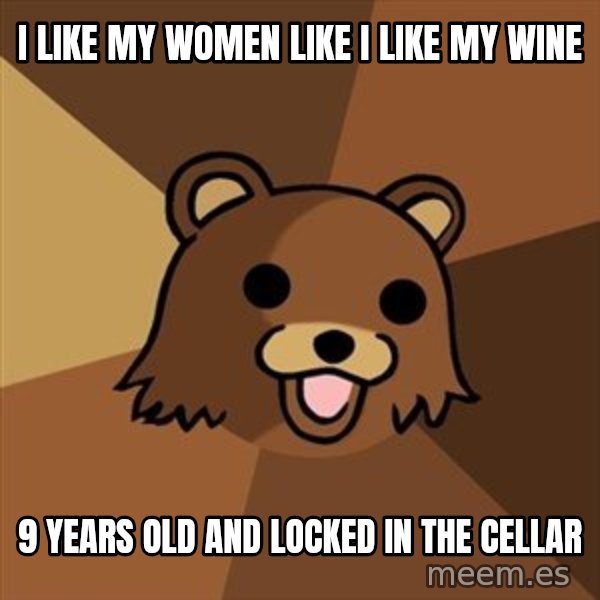 Pedobear meme: i LIKE my women like i like my wine / 9 years old and locked in the cellar