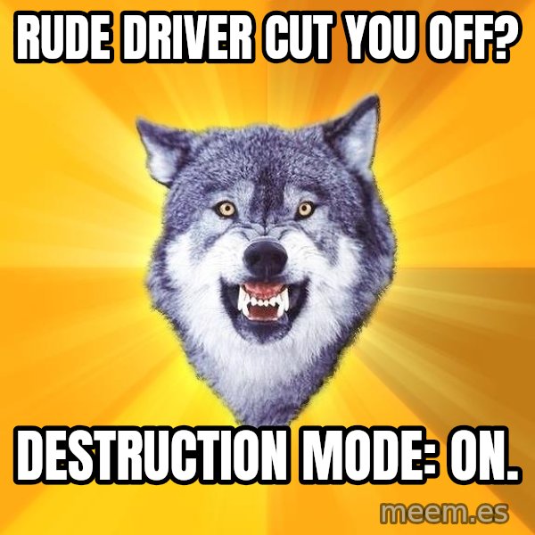 Courage Wolf meme: Rude driver cut you off? / Destruction mode: on.