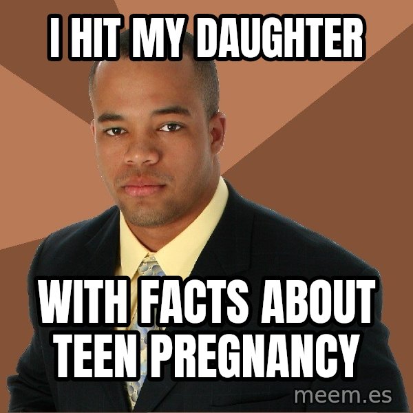 Successful Black Man meme: I hit my daughter / with facts about teen pregnancy