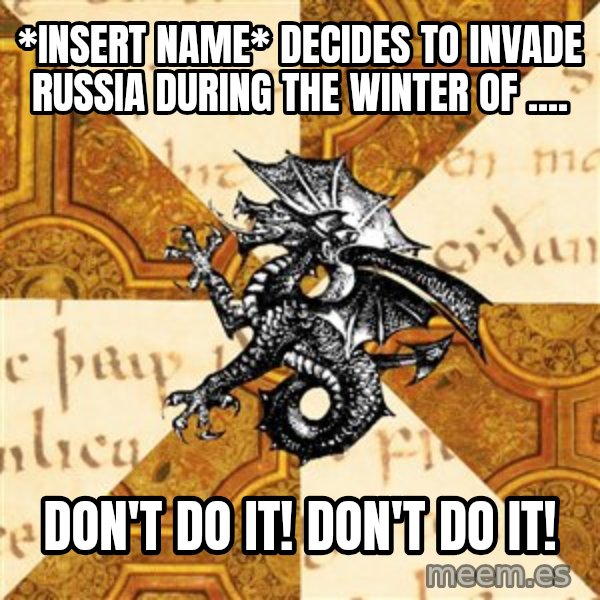 History Major Heraldic Beast meme: *INsert name* decides to invade russia during the winter of .... / don't do it! don't do it!