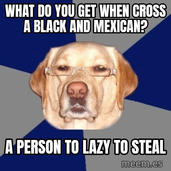 Racist Dog meme: what do you get when cross a black and mexican? / a person to lazy to steal