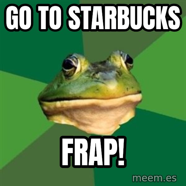 Foul Bachelor Frog meme: go to starbucks / frap!