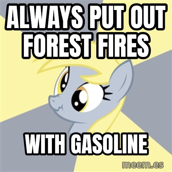 Badvice Derpy meme: always put out forest fires / with gasoline