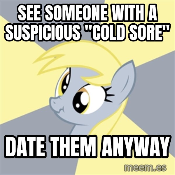 Badvice Derpy meme: see someone with a suspicious "cold sore" / date them anyway