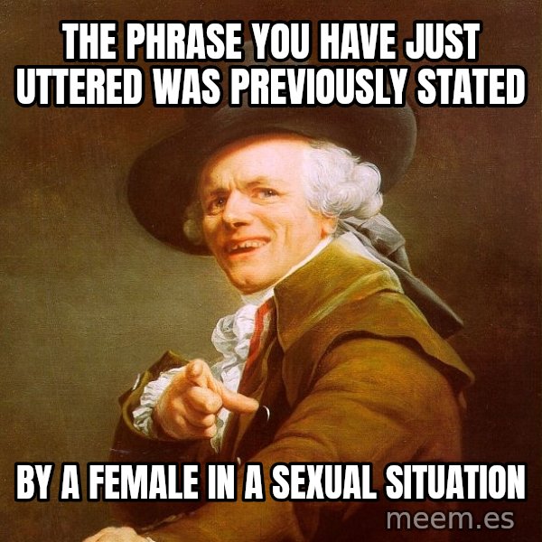 Joseph Ducreux meme: The phrase you have just uttered was previously stated / by a female in a sexual situation