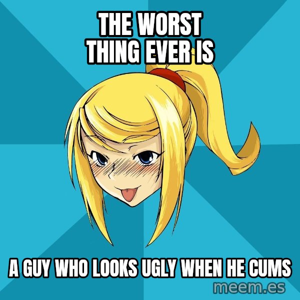 Horney Samus meme: the worst thing ever is / a guy who looks ugly when he cums