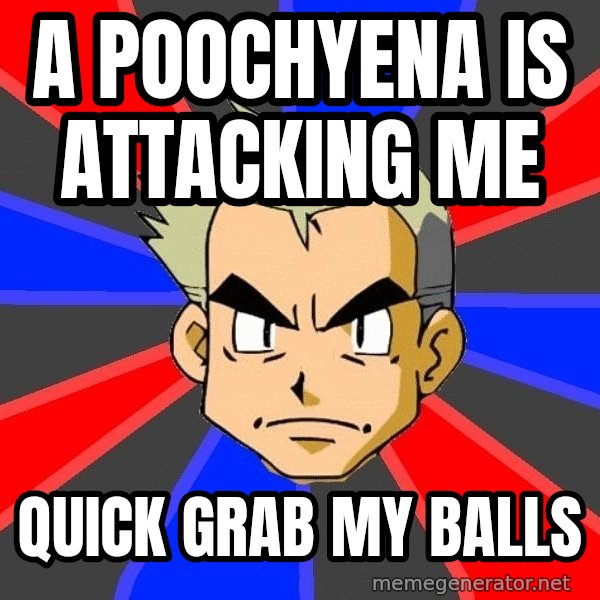 Professor Oak meme: A poochyena is attacking me / Quick grab my balls