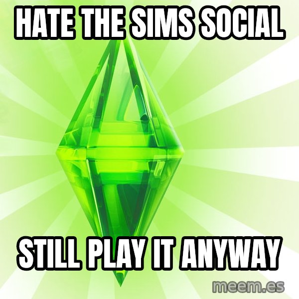 Sims meme: Hate The sims social / Still play it anyway