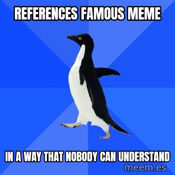 Socially Awkward Penguin meme: references famous meme / in a way that nobody can understand