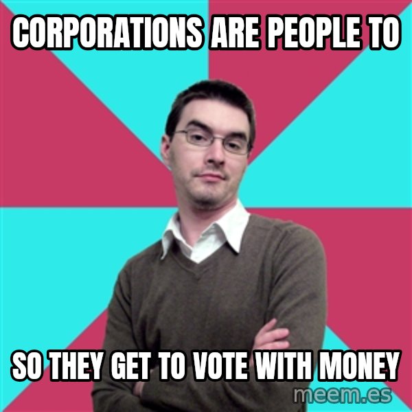 Privilege Denying Dude meme: corporations are people to / so they get to vote with money