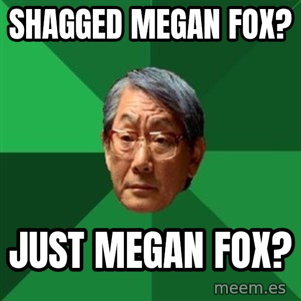 High Expectations Asian Father meme: SHAGGED MEGAN FOX? / JUST MEGAN FOX?