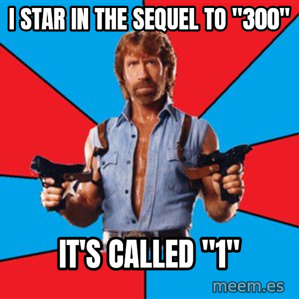 Chuck Norris  meme: I star in the sequel to "300" / It's called "1"
