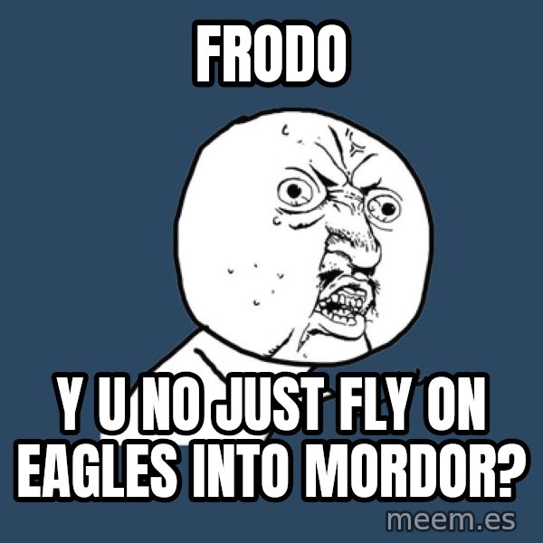 Y U No meme: FRODO / y u no just fly on eagles into mordor?