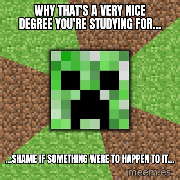 Minecraft Creeper meme: Why that's a very nice degree you're studying for... / ...Shame if something were to happen to it...