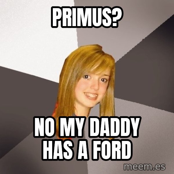 Musically Oblivious 8th Grader meme: Primus? / No my daddy has a ford