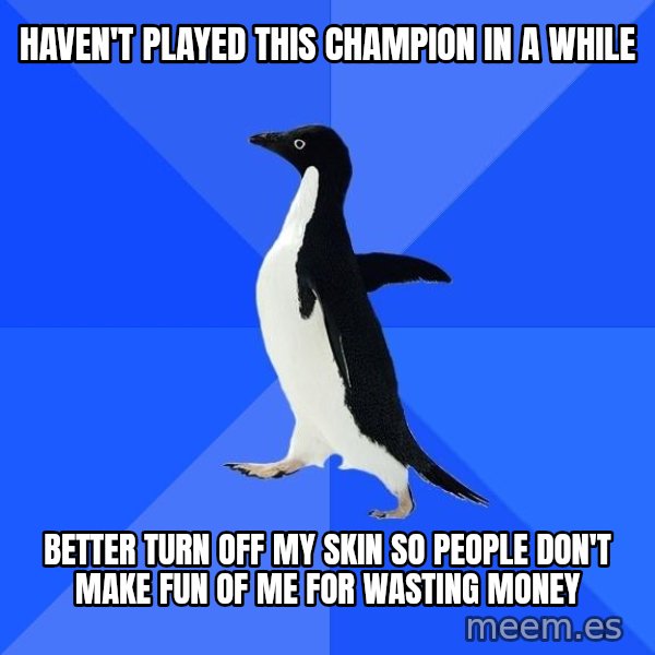 Socially Awkward Penguin meme: HAVEN'T PLAYED THIS CHAMPION IN A WHILE / BETTER TURN OFF MY sKIN SO PEOPLE DON'T MAKE FUN OF ME FOR WASTING MONEY