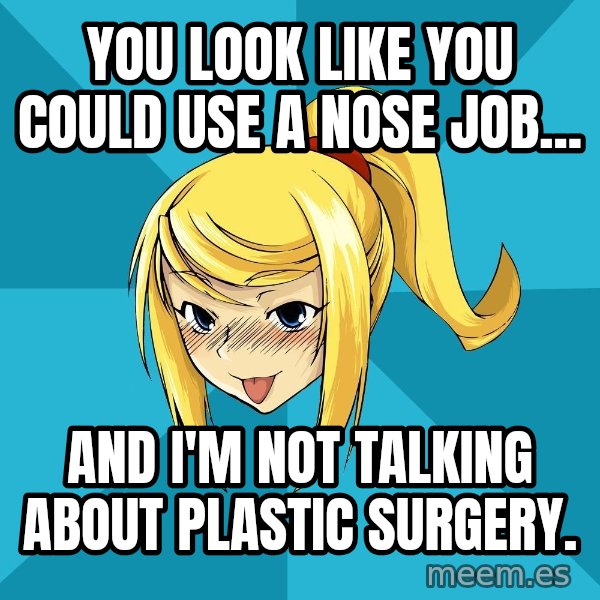 Horney Samus meme: you look like you could use a nose job... / and i'm not talking about plastic surgery.