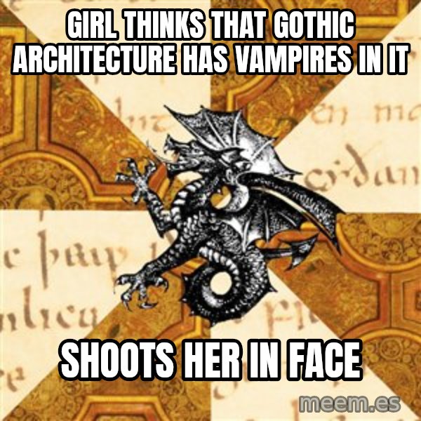 History Major Heraldic Beast meme: Girl thinks that gothic architecture has vampires in it / shoots her in face