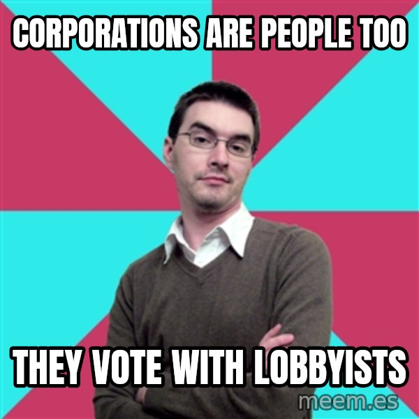 Privilege Denying Dude meme: corporations are people too / they vote with lobbyists