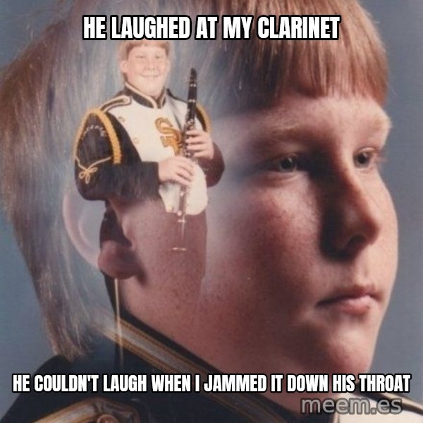 PTSD Clarinet Boy meme: he laughed at my clarinet / he couldn't laugh when i jammed it down his throat