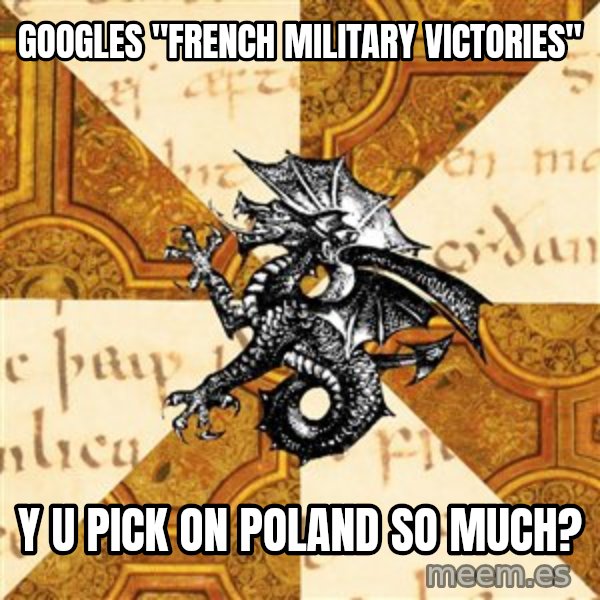 History Major Heraldic Beast meme: GOOGLES "FRENCH MILITARY VICTORIES" / y u pick on poland so much?