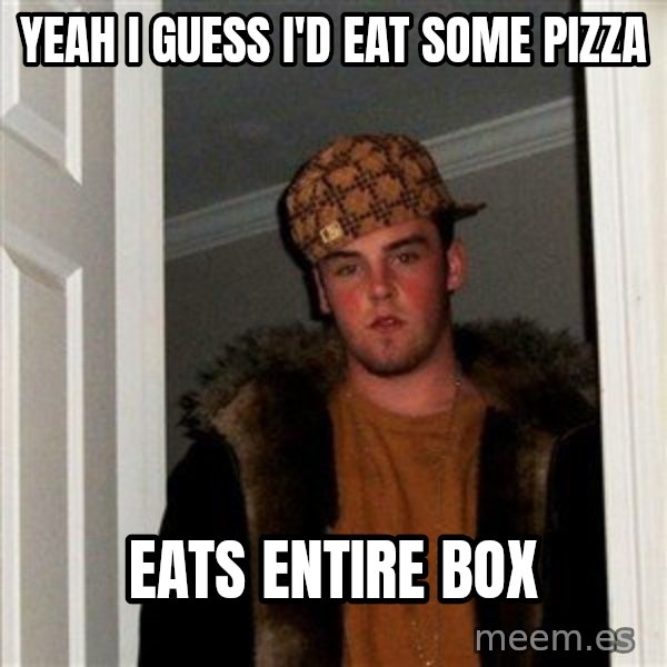 Scumbag Steve meme: Yeah i guess I'd Eat Some pizza / Eats Entire Box