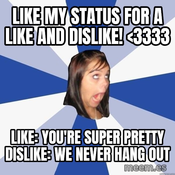 Annoying Facebook Girl meme: Like my status for a like and dislike! <3333 / Like: you're super pretty dislike: We never hang out