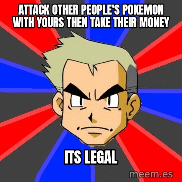 Professor Oak meme: attack other people's pokemon with yours then take their money / its legal