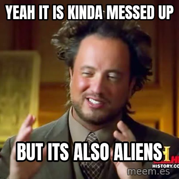 Ancient Aliens meme: yeah it is kinda messed up / but its also aliens