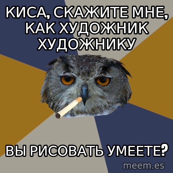 Art Student Owl meme: Киса, скажите мне, как художник художнику / Вы рисовать умеете?