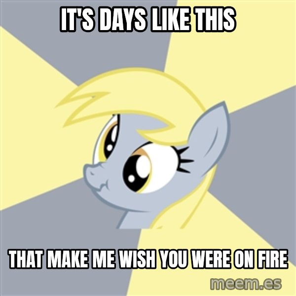 Badvice Derpy meme: it's days like this / that make me wish you were on fire