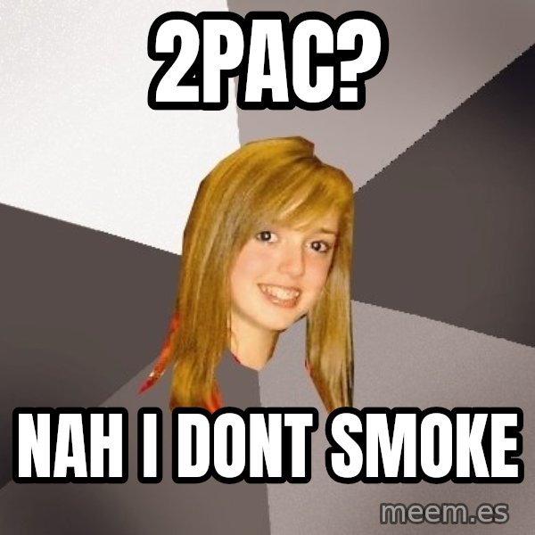 Musically Oblivious 8th Grader meme: 2pac? / nah i dont smoke