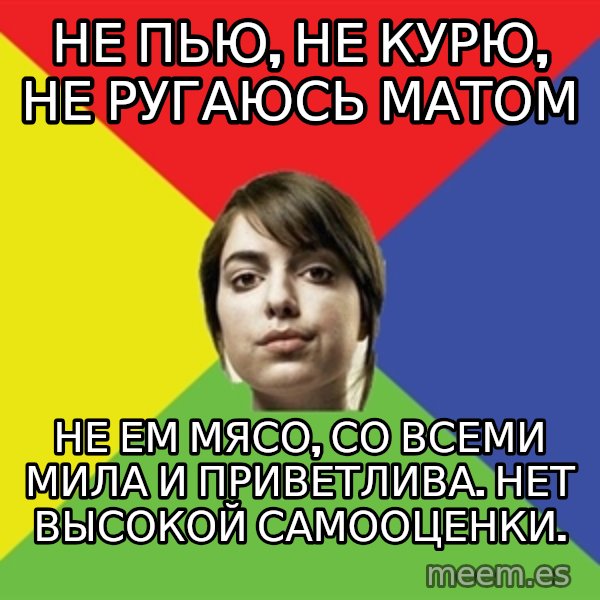 Non Jealous Girl meme: не пью, не курю, не ругаюсь матом / не ем мясо, со всеми мила и приветлива. Нет высокой самооценки.