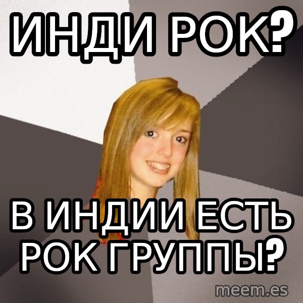 Musically Oblivious 8th Grader meme: инди рок? / В индии есть рок группы?