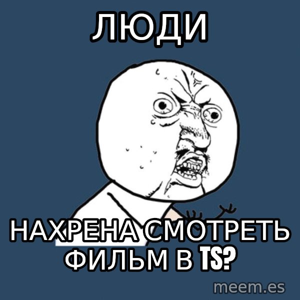 Y U No meme: Люди / Нахрена смотреть фильм в TS?