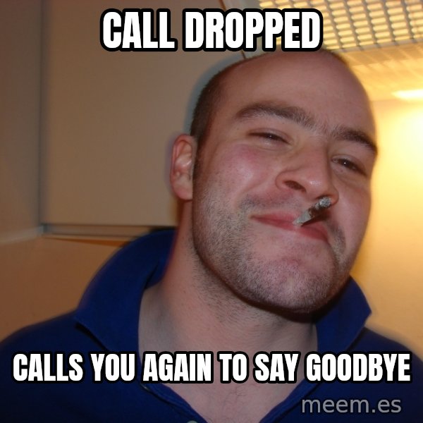 Good Guy Greg meme: Call dropped / calls you again to say goodbye