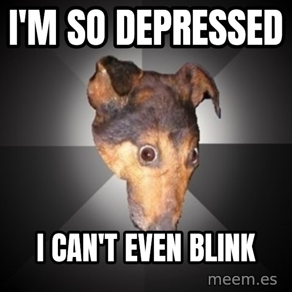 Depression Dog meme: i'm so depressed / i can't even blink