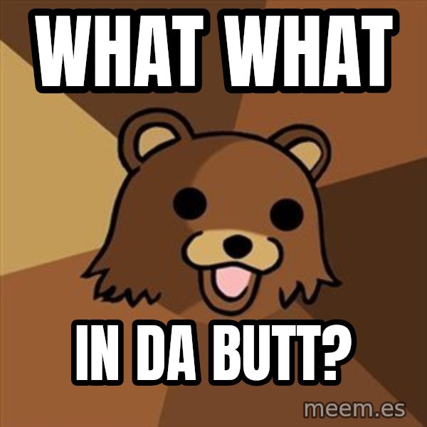 Pedobear meme: What What / In DA Butt?