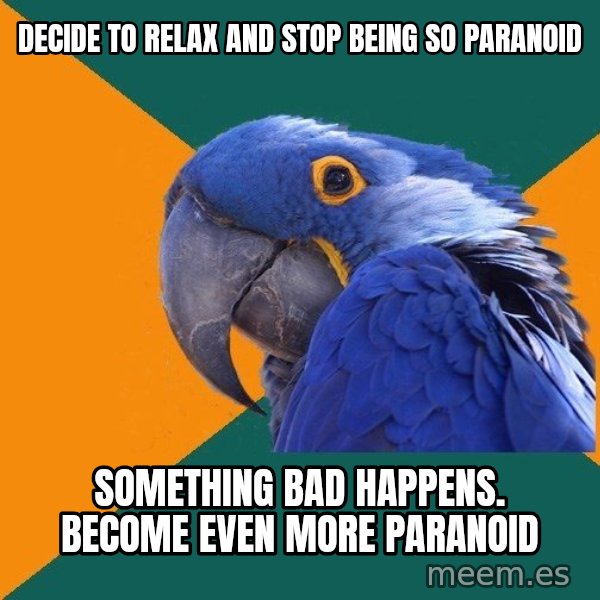 Paranoid Parrot meme: decide to relax and stop being so paranoid / something bad happens. become even more paranoid