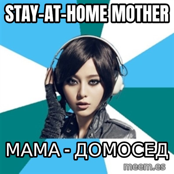 Crafty Interpreter meme: stay-at-home mother / мама - домосед