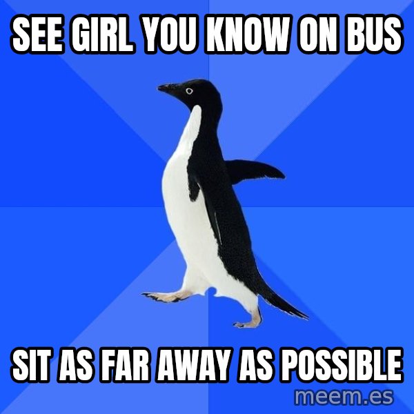 Socially Awkward Penguin meme: See girl you know on bus / sit as far away as possible