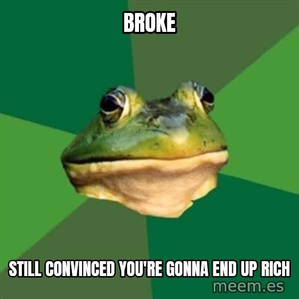 Foul Bachelor Frog meme: BROKE / STILL CONVINCED YOU'RE GONNA END UP RICH