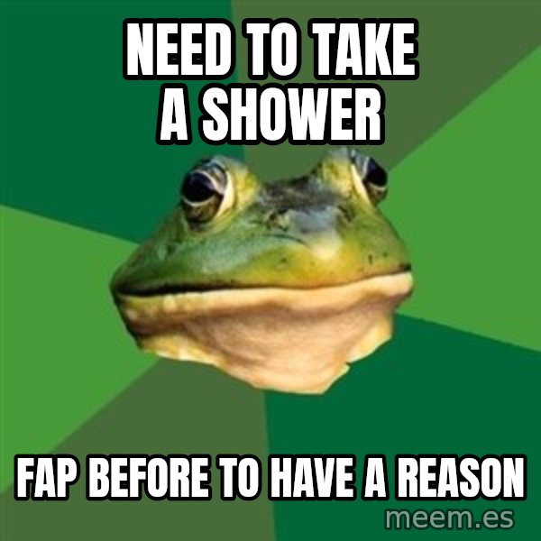 Foul Bachelor Frog meme: Need to take a shower / fap before to have a reason