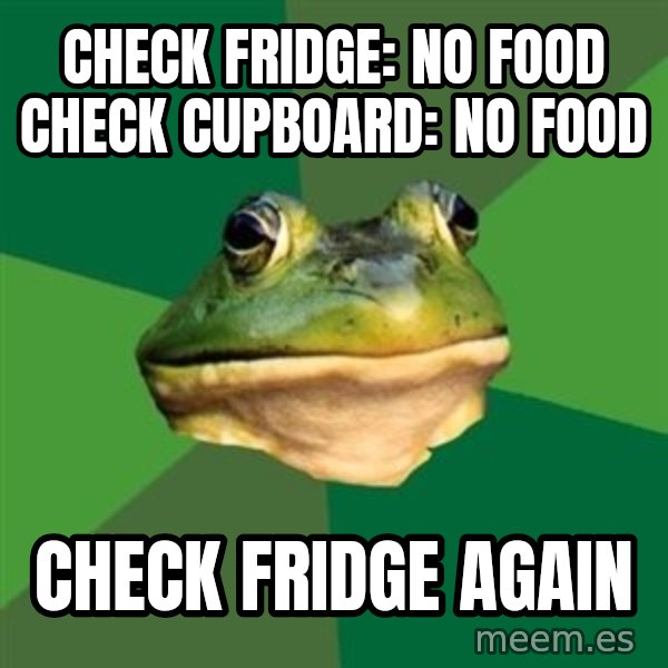 Foul Bachelor Frog meme: check fridge: no food check cupboard: no food / check fridge again